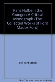 Hans Holbein the Younger: A Critical Monograph (Collected Works of Ford Madox Ford)
