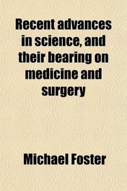 Recent advances in science, and their bearing on medicine and surgery