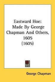 Eastward Hoe: Made By George Chapman And Others, 1605 (1605)