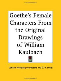 Goethe's Female Characters From the Original Drawings of William Kaulbach