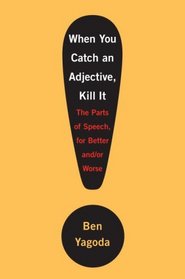 When You Catch an Adjective, Kill It: The Parts of Speech, for Better And/Or Worse