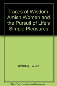 Traces of Wisdom: Amish Women and the Pursuit of LifeÂªs Simple Pleasures