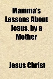 Mamma's Lessons About Jesus, by a Mother