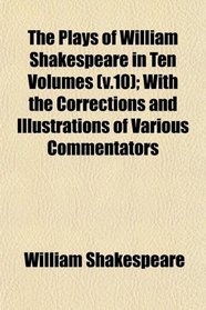 The Plays of William Shakespeare in Ten Volumes (v.10); With the Corrections and Illustrations of Various Commentators