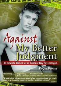 Against My Better Judgement: An Intimate Memoir of an Eminent Gay Psycholgist (Haworth Gay & Lesbian Studies)