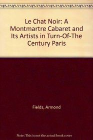 Le Chat Noir: A Montmartre Cabaret and Its Artists in Turn-Of-The Century Paris