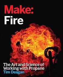 Make: Fire: The Art and Science of Working with Propane