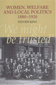 Women, Welfare And Local Politics 1880-1920: 'we Might Be Trusted'