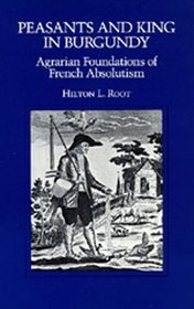 Peasants and King in Burgundy: Agrarian Foundations of French Absolutism (California Series on Social Choice and Political Economy)