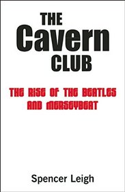 The Cavern Club: The Rise of the Beatles and Merseybeat