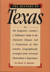 The History of Texas Or, the Emigrants, Farmers, and Politicians Guide to the Character, Soil, and Product of That Country Etc.