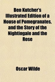 Ben Kutcher's Illustrated Edition of a House of Pomegranates, and the Story of the Nightingale and the Rose