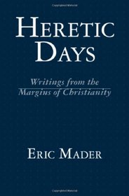 Heretic Days: Writings from the Margins of Christianity