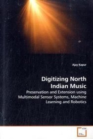 Digitizing North Indian Music: Preservation and Extension using Multimodal SensorSystems, Machine Learning and Robotics