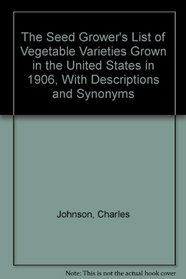 The Seed Grower's List of Vegetable Varieties Grown in the United States in 1906, With Descriptions and Synonyms