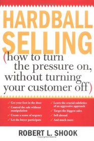 Hardball Selling: How to Turn the Pressure On, Without Turning Your Customer Off