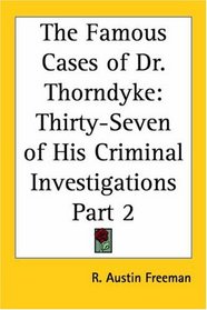 The Famous Cases of Dr. Thorndyke: Thirty-Seven of His Criminal Investigations, Part 2