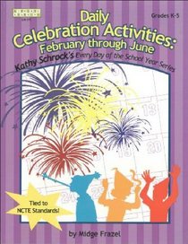 Daily Celebration Activities: February Through June (Kathy Schrock's Every Day of the School Year Series) (Kathy Schrock's Every Day of the School Year Series)
