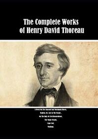 The Complete Works of Henry David Thoreau: A Week On The Concord And Merrimack Rivers, Walden; Or, Life In The Woods , On The Duty Of Civil Disobedience, The Maine Woods, Cape Cod, Walking.