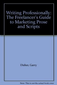 Writing Professionally: The Freelancer's Guide to Marketing Prose and Scripts