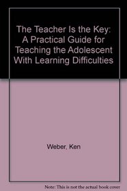 The Teacher Is the Key: A Practical Guide for Teaching the Adolescent With Learning Difficulties
