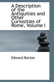 A Description of the Antiquities and Other Curiosities of Rome, Volume I