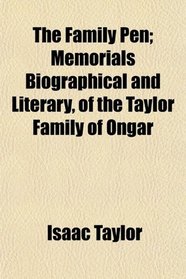 The Family Pen; Memorials Biographical and Literary, of the Taylor Family of Ongar