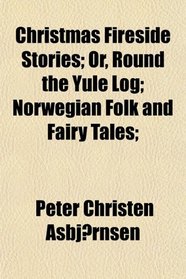 Christmas Fireside Stories; Or, Round the Yule Log; Norwegian Folk and Fairy Tales;