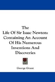 The Life Of Sir Isaac Newton: Containing An Account Of His Numerous Inventions And Discoveries