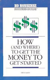 How and Where to Get the Money to Get Started (No Nonsense Success Guides)