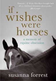 If Wishes Were Horses: A Memoir of Equine Obsession. Susanna Forrest