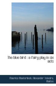The blue bird : a fairy play in six acts