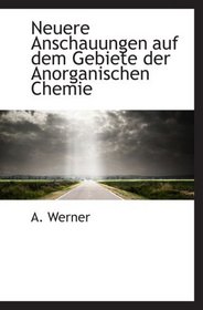 Neuere Anschauungen auf dem Gebiete der Anorganischen Chemie