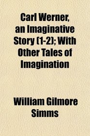 Carl Werner, an Imaginative Story (1-2); With Other Tales of Imagination