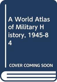 A World Atlas of Military History, 1945-84