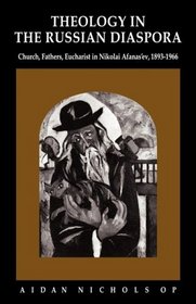 Theology in the Russian Diaspora: Church, Fathers, Eucharist in Nikolai Afanas'ev (1893-1966)