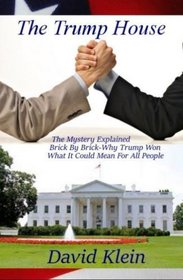 The Trump House: The Mystery Explained. Brick By Brick - Why He Won And What It Means For All People