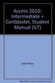 Access 2010: Intermediate + Certblaster, Student Manual (ILT (Axzo Press))