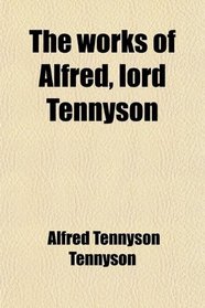 The works of Alfred, lord Tennyson