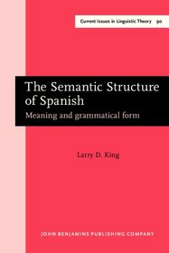 The Semantic Structure of Spanish: Meaning and Grammatical Form (Amsterdam Studies in the Theory and History of Linguistic Science, Series IV: Current Issues in Linguistic Theory)