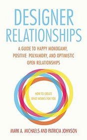 Designer Relationships: A Guide to Happy Monogamy, Positive Polyamory, and Optimistic Open Relationships