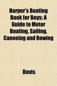 Harper's Boating Book for Boys; A Guide to Motor Boating, Sailing, Canoeing and Rowing
