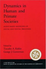 Dynamics in Human and Primate Societies: Agent-Based Modeling of Social and Spatial Processes (Santa Fe Institute Studies in the Sciences of Complexity Proceedings)