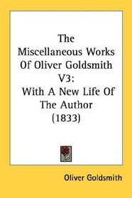 The Miscellaneous Works Of Oliver Goldsmith V3: With A New Life Of The Author (1833)