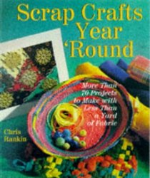 Scrap Crafts Year' Round: More Than 70 Projects to Make With Less Than a Yard of Fabric