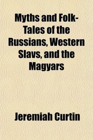 Myths and Folk-Tales of the Russians, Western Slavs, and the Magyars