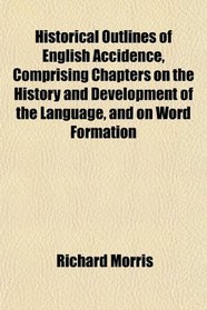 Historical Outlines of English Accidence, Comprising Chapters on the History and Development of the Language, and on Word Formation