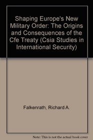 Shaping Europe's New Military Order: The Origins and Consequences of the Cfe Treaty (Csia Studies in International Security, No 6)