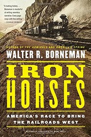 Iron Horses: America's Race to Bring the Railroads West