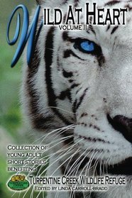 Wild at Heart: Young Adult Short Stories Benefiting Turpentine Creek Wildlife Refuge (Volume 2)